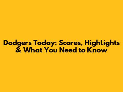 Dodgers Today: Scores, Highlights & What You Need to Know