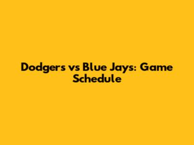 Dodgers vs Blue Jays: Game Schedule