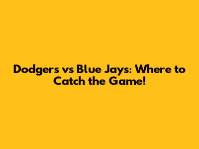 Dodgers vs Blue Jays: Where to Catch the Game!