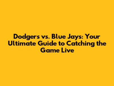 Dodgers vs. Blue Jays: Your Ultimate Guide to Catching the Game Live