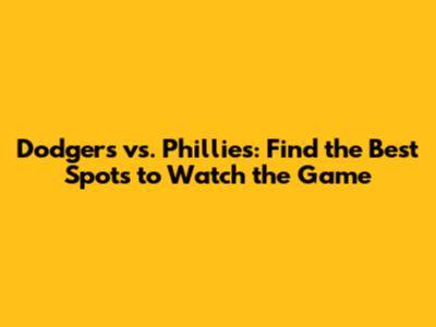 Dodgers vs. Phillies: Find the Best Spots to Watch the Game