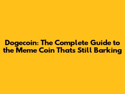 Dogecoin: The Complete Guide to the Meme Coin That's Still Barking
