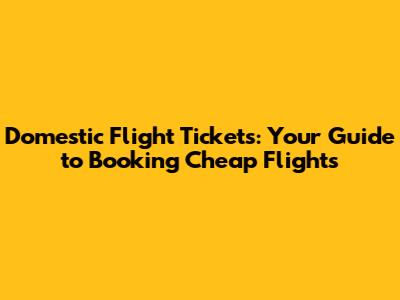 Domestic Flight Tickets: Your Guide to Booking Cheap Flights