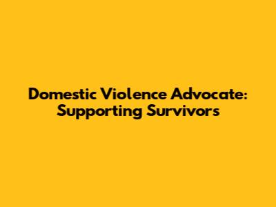 Domestic Violence Advocate: Supporting Survivors