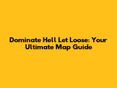 Dominate Hell Let Loose: Your Ultimate Map Guide