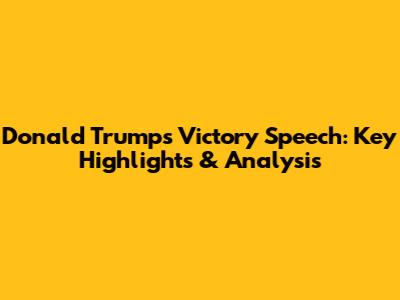 Donald Trump's Victory Speech: Key Highlights & Analysis