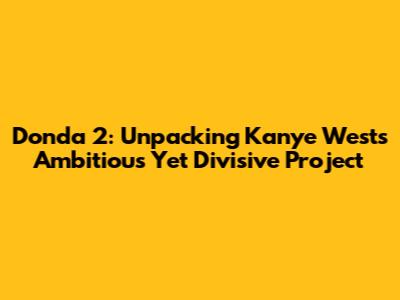 Donda 2: Unpacking Kanye West's Ambitious Yet Divisive Project