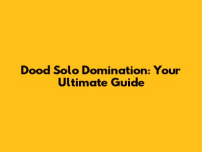Dood Solo Domination: Your Ultimate Guide