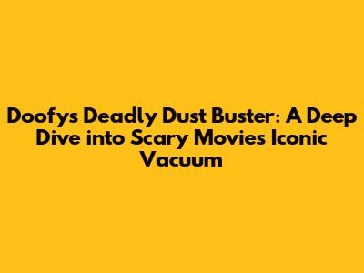 Doofy's Deadly Dust Buster: A Deep Dive into Scary Movie's Iconic Vacuum