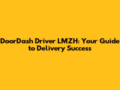 DoorDash Driver LMZH: Your Guide to Delivery Success
