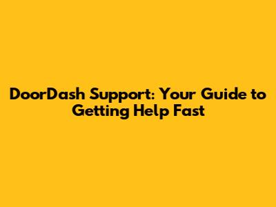 DoorDash Support: Your Guide to Getting Help Fast