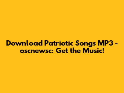 Download Patriotic Songs MP3 - oscnewsc: Get the Music!