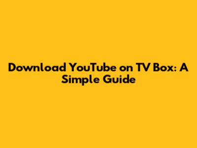 Download YouTube on TV Box: A Simple Guide