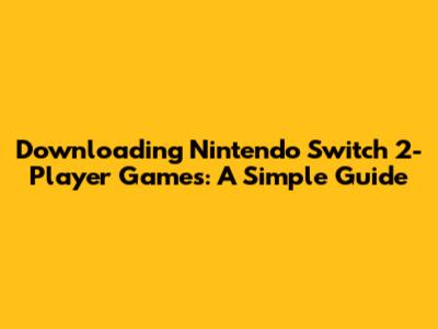 Downloading Nintendo Switch 2-Player Games: A Simple Guide