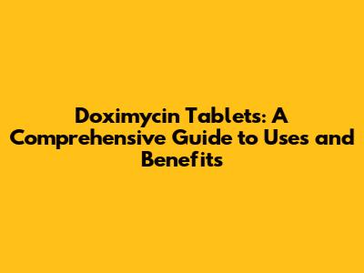 Doximycin Tablets: A Comprehensive Guide to Uses and Benefits