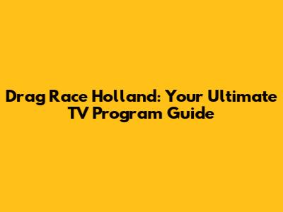 Drag Race Holland: Your Ultimate TV Program Guide