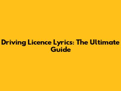 Driving Licence Lyrics: The Ultimate Guide