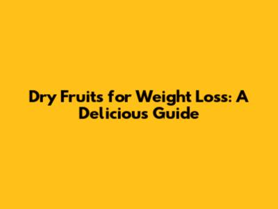 Dry Fruits for Weight Loss: A Delicious Guide