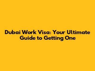 Dubai Work Visa: Your Ultimate Guide to Getting One