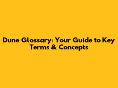 Dune Glossary: Your Guide to Key Terms & Concepts