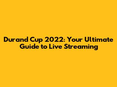 Durand Cup 2022: Your Ultimate Guide to Live Streaming