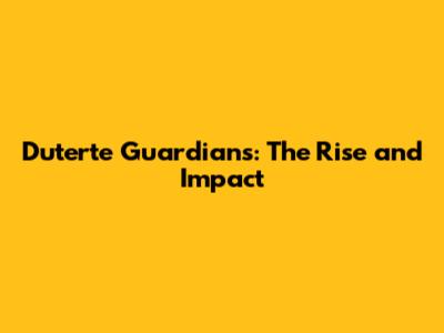 Duterte Guardians: The Rise and Impact