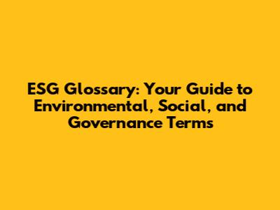 ESG Glossary: Your Guide to Environmental, Social, and Governance Terms
