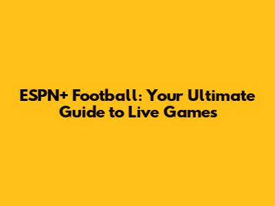 ESPN+ Football: Your Ultimate Guide to Live Games