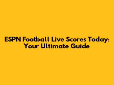ESPN Football Live Scores Today: Your Ultimate Guide