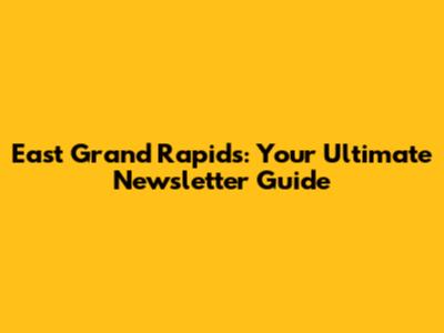 East Grand Rapids: Your Ultimate Newsletter Guide