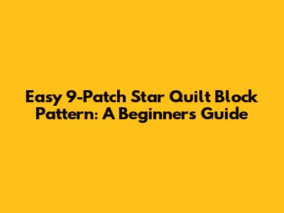 Easy 9-Patch Star Quilt Block Pattern: A Beginner's Guide