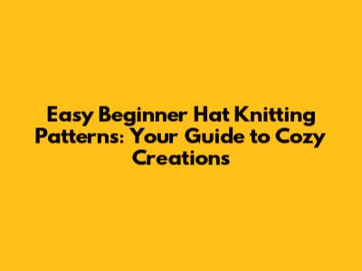 Easy Beginner Hat Knitting Patterns: Your Guide to Cozy Creations
