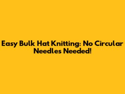 Easy Bulk Hat Knitting: No Circular Needles Needed!