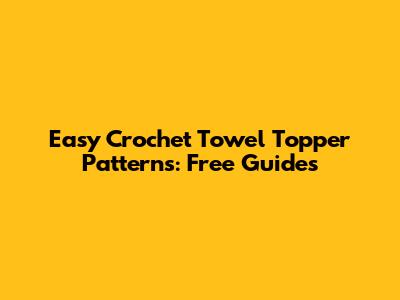 Easy Crochet Towel Topper Patterns: Free Guides