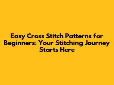 Easy Cross Stitch Patterns for Beginners: Your Stitching Journey Starts Here