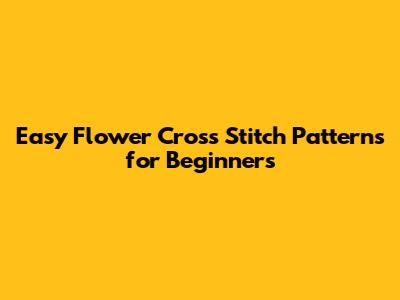 Easy Flower Cross Stitch Patterns for Beginners