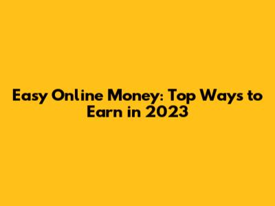 Easy Online Money: Top Ways to Earn in 2023