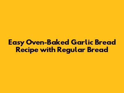 Easy Oven-Baked Garlic Bread Recipe with Regular Bread