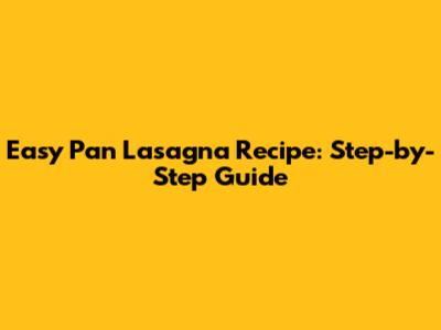 Easy Pan Lasagna Recipe: Step-by-Step Guide