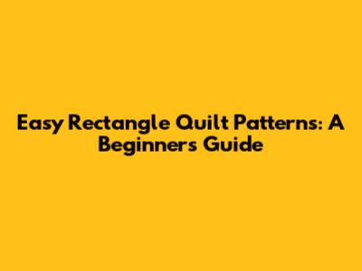 Easy Rectangle Quilt Patterns: A Beginner's Guide