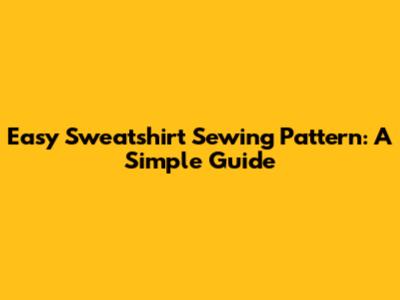 Easy Sweatshirt Sewing Pattern: A Simple Guide