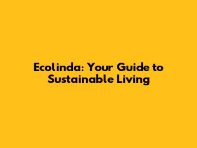 Ecolinda: Your Guide to Sustainable Living