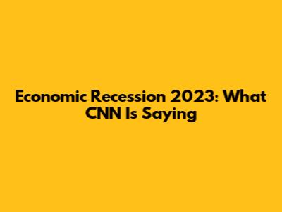 Economic Recession 2023: What CNN Is Saying