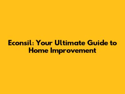 Econsil: Your Ultimate Guide to Home Improvement
