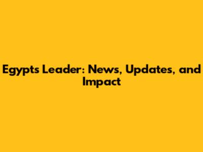 Egypt's Leader: News, Updates, and Impact