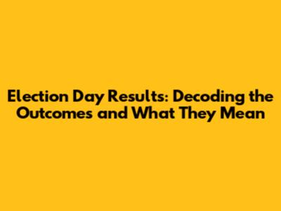Election Day Results: Decoding the Outcomes and What They Mean
