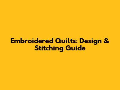 Embroidered Quilts: Design & Stitching Guide
