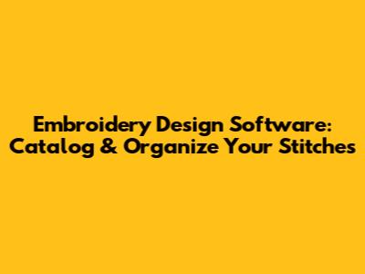 Embroidery Design Software: Catalog & Organize Your Stitches