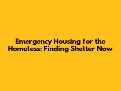 Emergency Housing for the Homeless: Finding Shelter Now