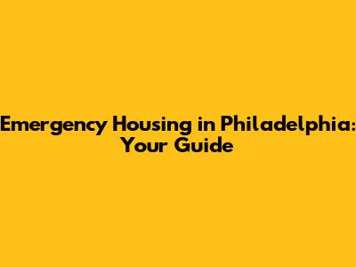 Emergency Housing in Philadelphia: Your Guide